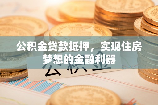 六横公积金贷款抵押，实现住房梦想的金融利器