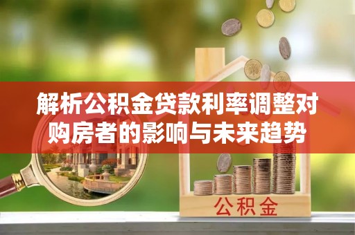 六横解析公积金贷款利率调整对购房者的影响与未来趋势
