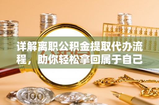 六横详解离职公积金提取代办流程，助你轻松拿回属于自己的钱