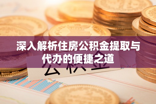 六横深入解析住房公积金提取与代办的便捷之道