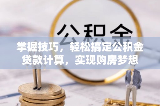 六横掌握技巧，轻松搞定公积金贷款计算，实现购房梦想