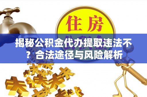 六横揭秘公积金代办提取违法不？合法途径与风险解析
