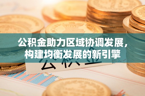 六横公积金助力区域协调发展，构建均衡发展的新引擎