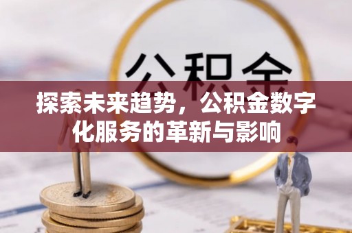六横探索未来趋势，公积金数字化服务的革新与影响