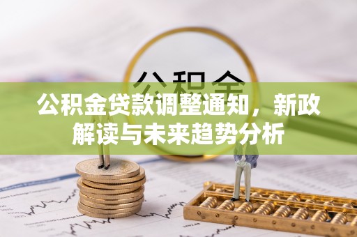 六横公积金贷款调整通知，新政解读与未来趋势分析
