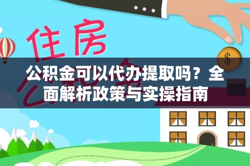 六横公积金可以代办提取吗？全面解析政策与实操指南