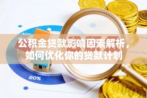 六横公积金贷款影响因素解析，如何优化你的贷款计划
