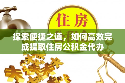 六横探索便捷之道，如何高效完成提取住房公积金代办