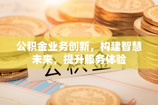 六横公积金业务创新，构建智慧未来，提升服务体验
