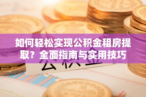 六横如何轻松实现公积金租房提取？全面指南与实用技巧