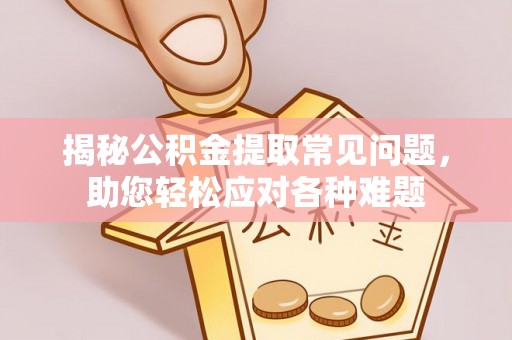 六横揭秘公积金提取常见问题，助您轻松应对各种难题