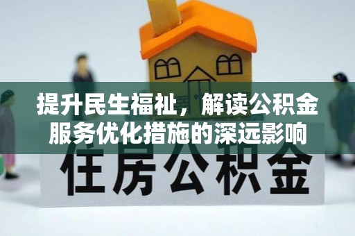 六横提升民生福祉，解读公积金服务优化措施的深远影响