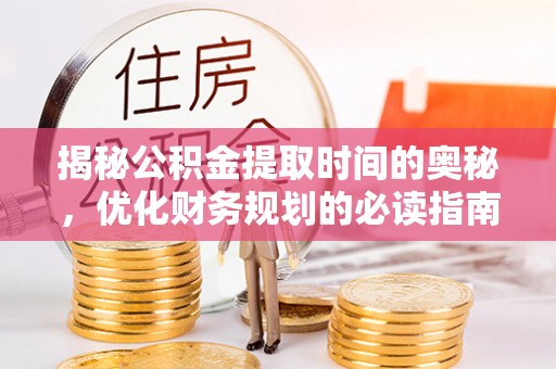 六横揭秘公积金提取时间的奥秘，优化财务规划的必读指南