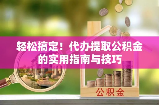 六横轻松搞定！代办提取公积金的实用指南与技巧