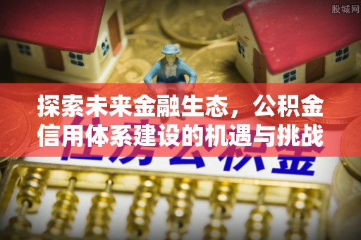 六横探索未来金融生态，公积金信用体系建设的机遇与挑战