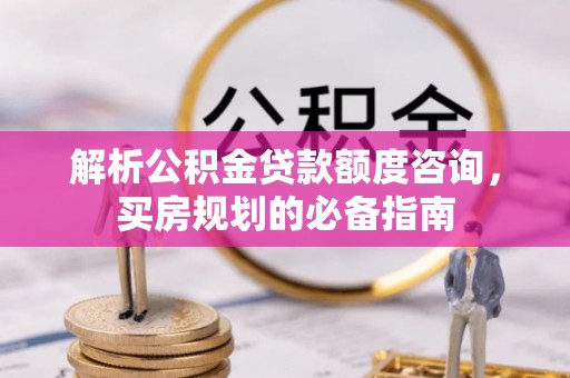 六横解析公积金贷款额度咨询，买房规划的必备指南