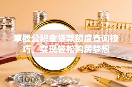 六横掌握公积金贷款额度查询技巧，实现轻松购房梦想