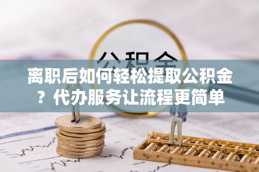 六横离职后如何轻松提取公积金？代办服务让流程更简单