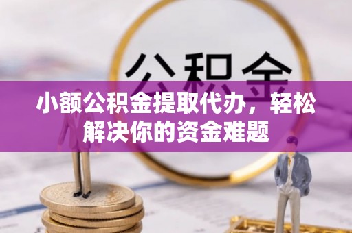 六横小额公积金提取代办，轻松解决你的资金难题