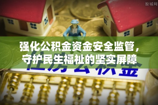 六横强化公积金资金安全监管，守护民生福祉的坚实屏障
