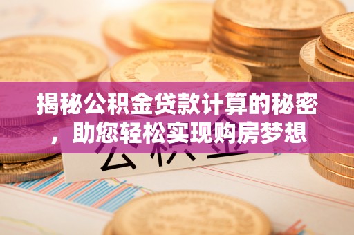 六横揭秘公积金贷款计算的秘密，助您轻松实现购房梦想