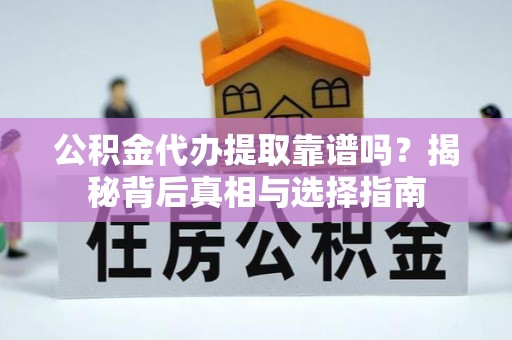 六横公积金代办提取靠谱吗？揭秘背后真相与选择指南