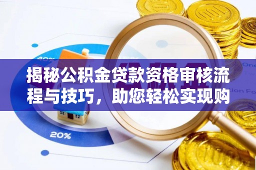 六横揭秘公积金贷款资格审核流程与技巧，助您轻松实现购房梦想