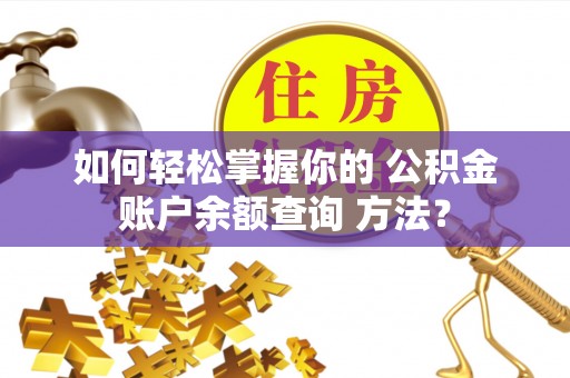 六横如何轻松掌握你的 公积金账户余额查询 方法？