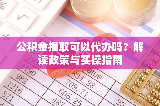 六横公积金提取可以代办吗？解读政策与实操指南