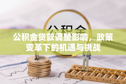 六横公积金贷款调整影响，政策变革下的机遇与挑战