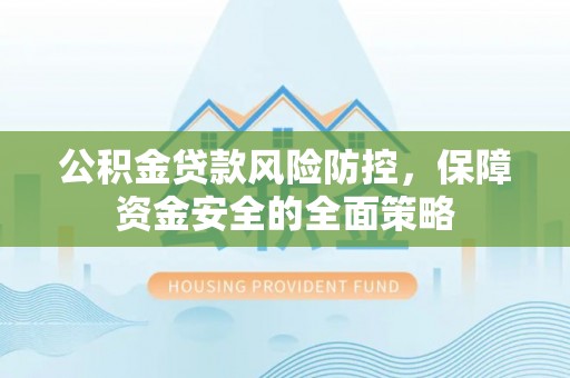 六横公积金贷款风险防控，保障资金安全的全面策略