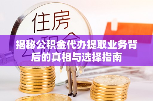 六横揭秘公积金代办提取业务背后的真相与选择指南