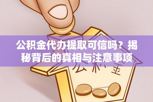 六横公积金代办提取可信吗？揭秘背后的真相与注意事项
