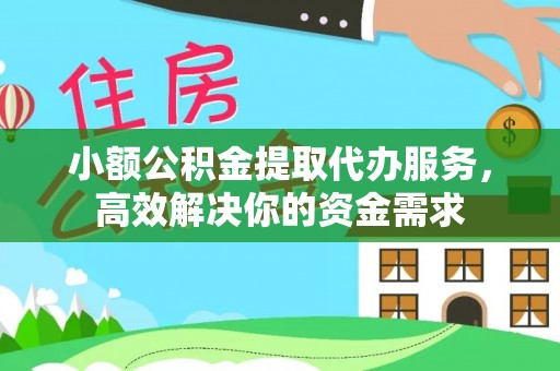 六横小额公积金提取代办服务，高效解决你的资金需求