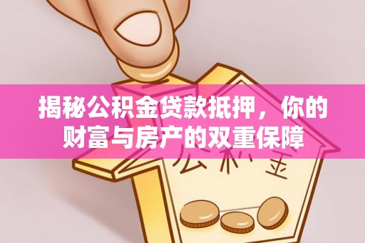 六横揭秘公积金贷款抵押，你的财富与房产的双重保障