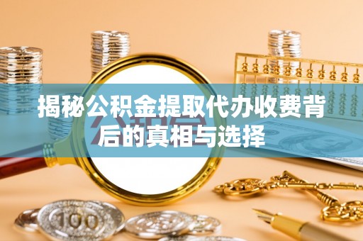 六横揭秘公积金提取代办收费背后的真相与选择