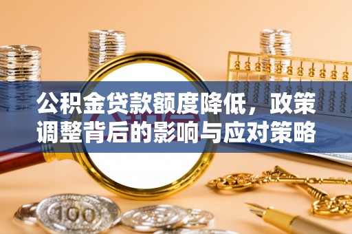 六横公积金贷款额度降低，政策调整背后的影响与应对策略