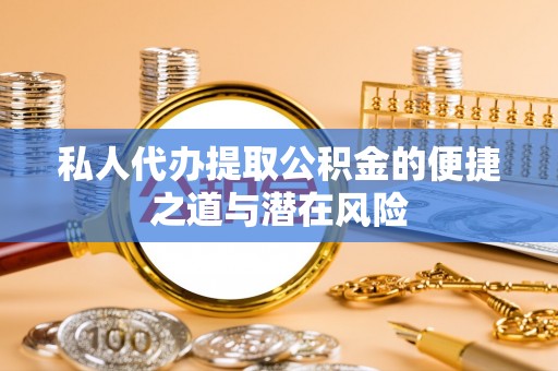六横私人代办提取公积金的便捷之道与潜在风险