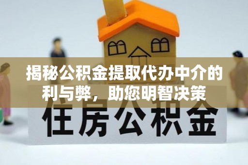六横揭秘公积金提取代办中介的利与弊，助您明智决策