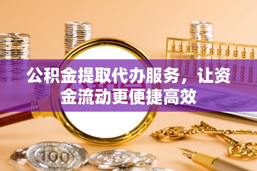 六横公积金提取代办服务，让资金流动更便捷高效