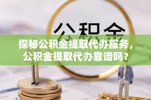 六横探秘公积金提取代办服务，公积金提取代办靠谱吗？
