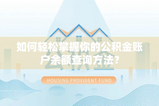 六横如何轻松掌握你的公积金账户余额查询方法？