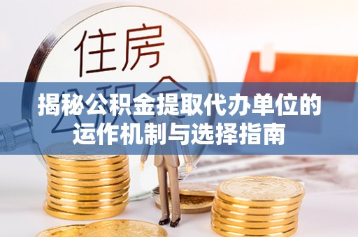 六横揭秘公积金提取代办单位的运作机制与选择指南