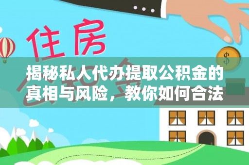 六横揭秘私人代办提取公积金的真相与风险，教你如何合法高效操作