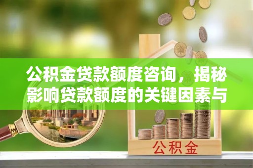 六横公积金贷款额度咨询，揭秘影响贷款额度的关键因素与实用攻略