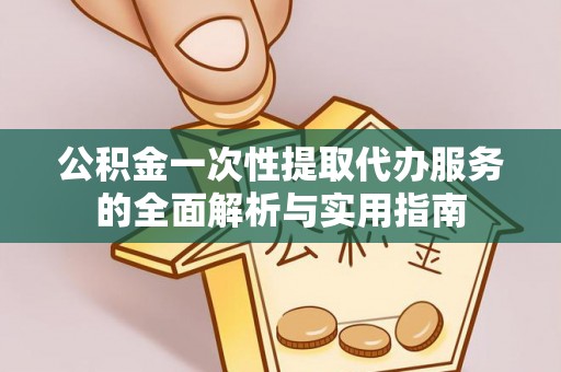 六横公积金一次性提取代办服务的全面解析与实用指南