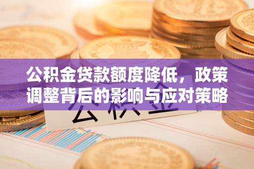 六横公积金贷款额度降低，政策调整背后的影响与应对策略