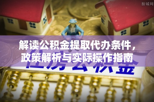 六横解读公积金提取代办条件，政策解析与实际操作指南