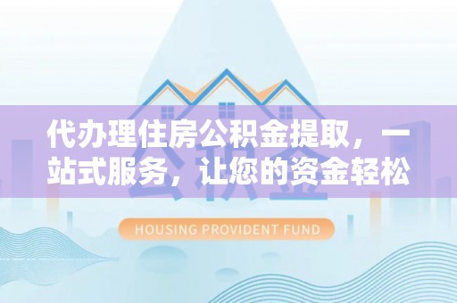 六横代办理住房公积金提取，一站式服务，让您的资金轻松到账