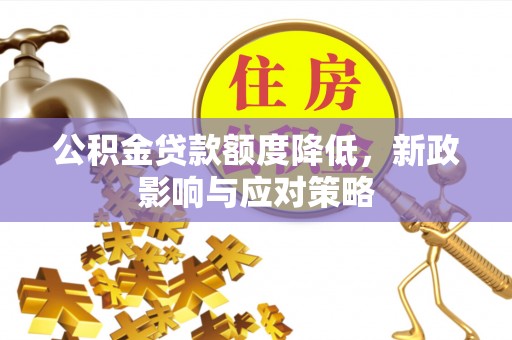六横公积金贷款额度降低，新政影响与应对策略